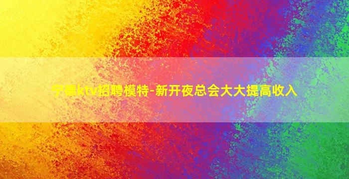 宁德ktv招聘模特-新开夜总会大大提高收入