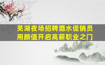 芜湖夜场招聘酒水促销员用颜值开启高薪职业之门